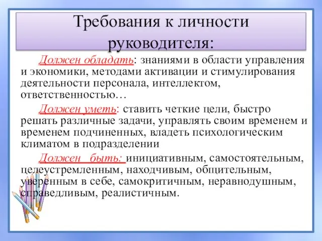 Требования к личности руководителя: Должен обладать: знаниями в области управления и экономики,