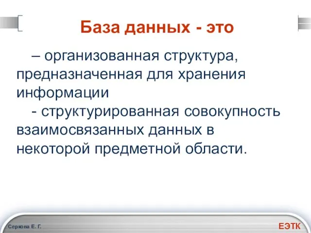 Серкова Е. Г. База данных - это – организованная структура, предназначенная для