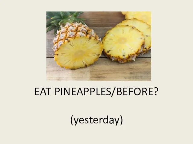 EAT PINEAPPLES/BEFORE? (yesterday)