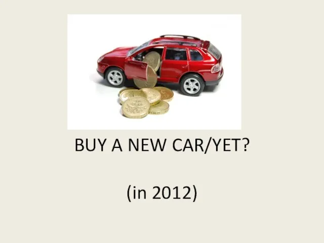 BUY A NEW CAR/YET? (in 2012)
