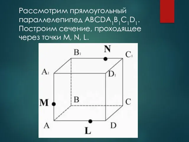 Рассмотрим прямоугольный параллелепипед ABCDA1B1C1D1. Построим сечение, проходящее через точки M, N, L.