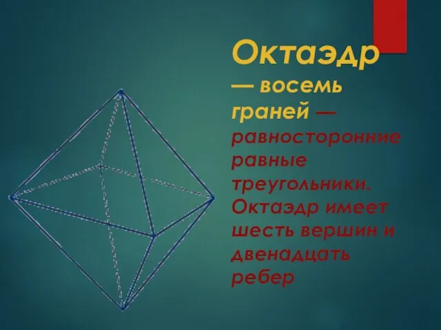 Октаэдр — восемь граней — равносторонние равные треугольники. Октаэдр имеет шесть вершин и двенадцать ребер