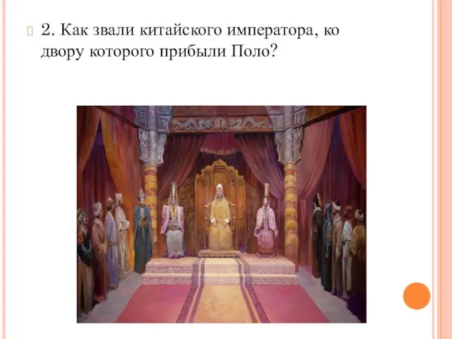 2. Как звали китайского императора, ко двору которого прибыли Поло?