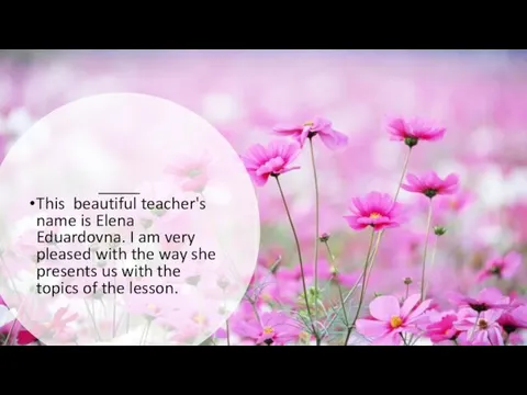 This beautiful teacher's name is Elena Eduardovna. I am very pleased with