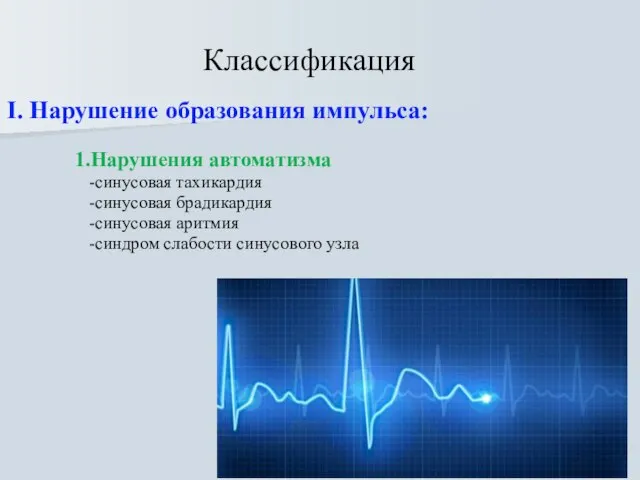 Классификация I. Нарушение образования импульса: 1.Нарушения автоматизма -синусовая тахикардия -синусовая брадикардия -синусовая