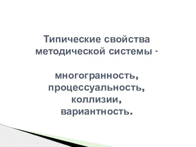 Типические свойства методической системы - многогранность, процессуальность, коллизии, вариантность.