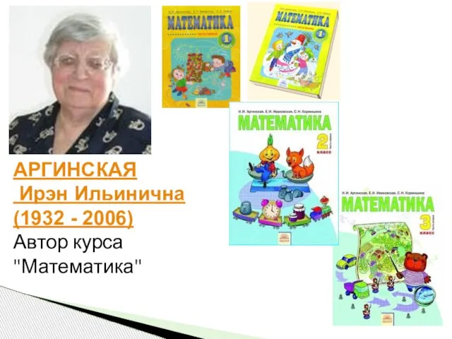 АРГИНСКАЯ Ирэн Ильинична (1932 - 2006) Автор курса "Математика"