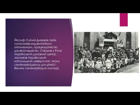 Йосиф Сліпий Дивував своїх сучасників надзвичайним оптимізмом, працездатністю, далекоглядністю. Створив у Римі