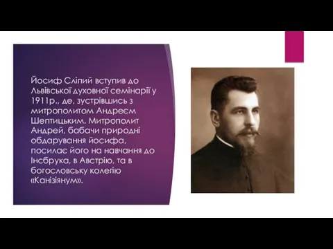 Йосиф Сліпий вступив до Львівської духовної семінарії у 1911р., де, зустрівшись з