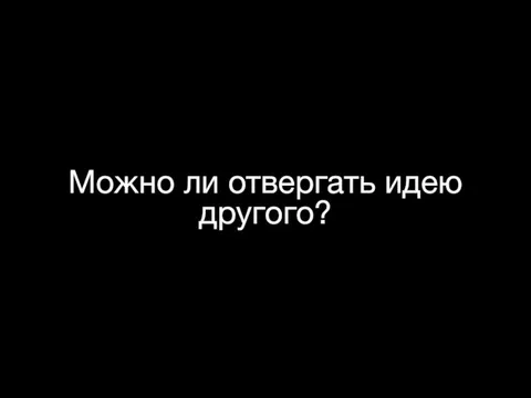 Можно ли отвергать идею другого?