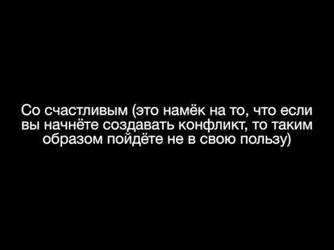 Со счастливым (это намёк на то, что если вы начнёте создавать конфликт,