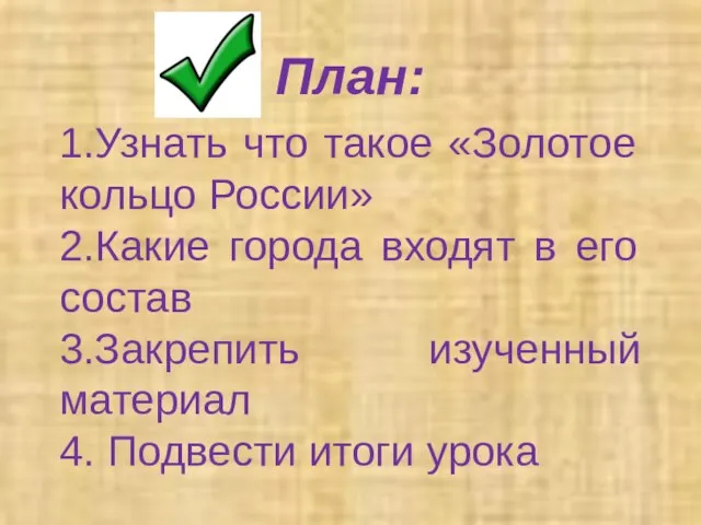 План: 1.Узнать что такое «Золотое кольцо России» 2.Какие города входят в его