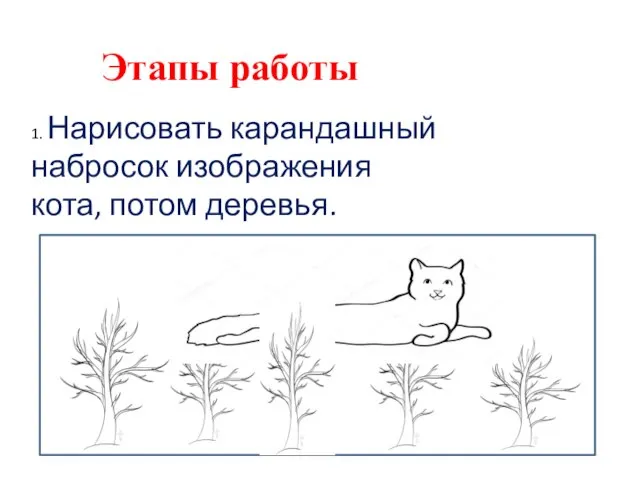 Этапы работы 1. Нарисовать карандашный набросок изображения кота, потом деревья.
