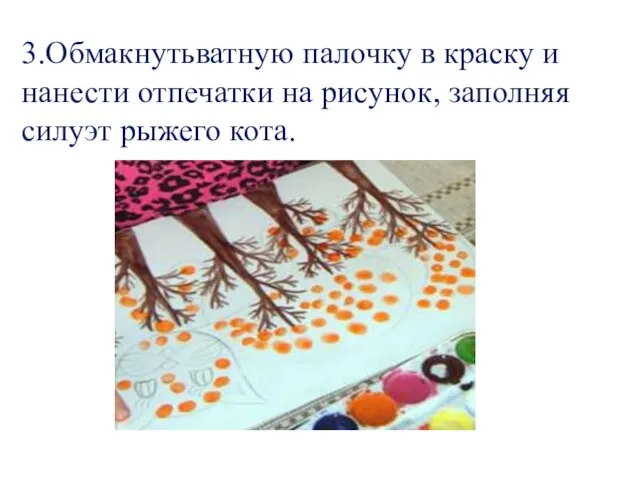 3.Обмакнутьватную палочку в краску и нанести отпечатки на рисунок, заполняя силуэт рыжего кота.