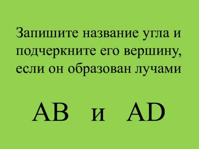 Запишите название угла и подчеркните его вершину, если он образован лучами АВ и АD