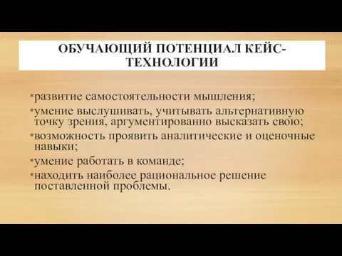 ОБУЧАЮЩИЙ ПОТЕНЦИАЛ КЕЙС-ТЕХНОЛОГИИ развитие самостоятельности мышления; умение выслушивать, учитывать альтернативную точку зрения,