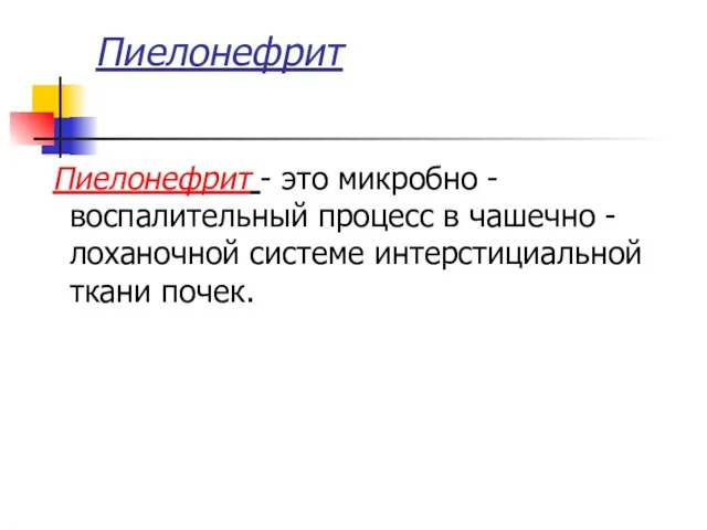 Пиелонефрит Пиелонефрит - это микробно - воспалительный процесс в чашечно - лоханочной системе интерстициальной ткани почек.