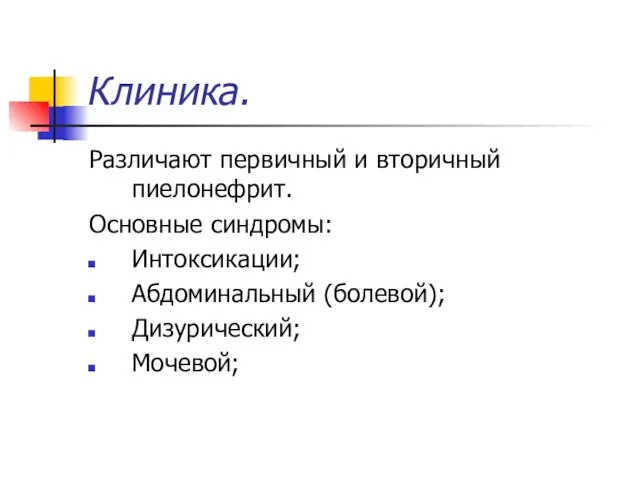 Клиника. Различают первичный и вторичный пиелонефрит. Основные синдромы: Интоксикации; Абдоминальный (болевой); Дизурический; Мочевой;