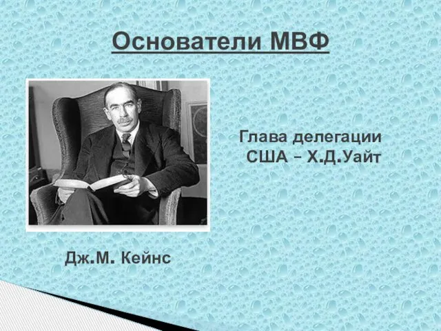 Глава делегации США – Х.Д.Уайт Основатели МВФ Дж.М. Кейнс