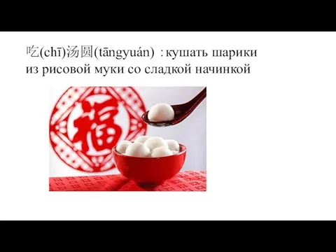 吃(chī)汤圆(tāngyuán) ：кушать шарики из рисовой муки со сладкой начинкой