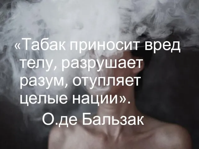 «Табак приносит вред телу, разрушает разум, отупляет целые нации». О.де Бальзак