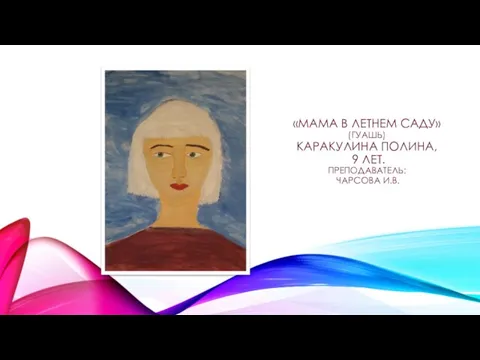 «МАМА В ЛЕТНЕМ САДУ» (ГУАШЬ) КАРАКУЛИНА ПОЛИНА, 9 ЛЕТ. ПРЕПОДАВАТЕЛЬ: ЧАРСОВА И.В.