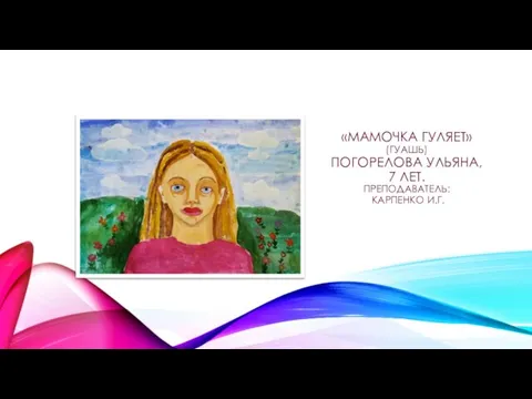 «МАМОЧКА ГУЛЯЕТ» (ГУАШЬ) ПОГОРЕЛОВА УЛЬЯНА, 7 ЛЕТ. ПРЕПОДАВАТЕЛЬ: КАРПЕНКО И.Г.