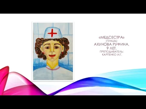 «МЕДСЕСТРА» (ГУАШЬ) АХУНОВА РУФИНА, 9 ЛЕТ. ПРЕПОДАВАТЕЛЬ: КАРПЕНКО И.Г.