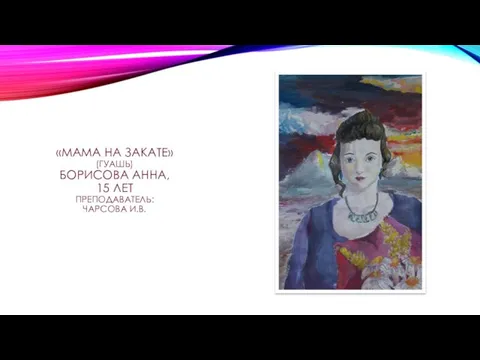 «МАМА НА ЗАКАТЕ» (ГУАШЬ) БОРИСОВА АННА, 15 ЛЕТ ПРЕПОДАВАТЕЛЬ: ЧАРСОВА И.В.