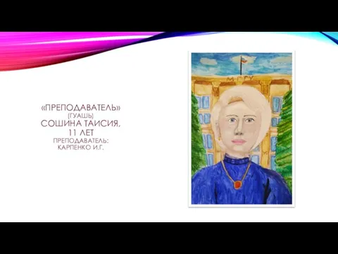 «ПРЕПОДАВАТЕЛЬ» (ГУАШЬ) СОШИНА ТАИСИЯ, 11 ЛЕТ ПРЕПОДАВАТЕЛЬ: КАРПЕНКО И.Г.