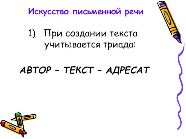 Искусство письменной речи При создании текста учитывается триада: АВТОР – ТЕКСТ – АДРЕСАТ