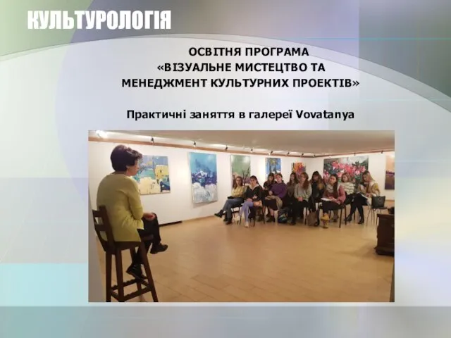 КУЛЬТУРОЛОГІЯ ОСВІТНЯ ПРОГРАМА «ВІЗУАЛЬНЕ МИСТЕЦТВО ТА МЕНЕДЖМЕНТ КУЛЬТУРНИХ ПРОЕКТІВ» Практичні заняття в галереї Vovatanya