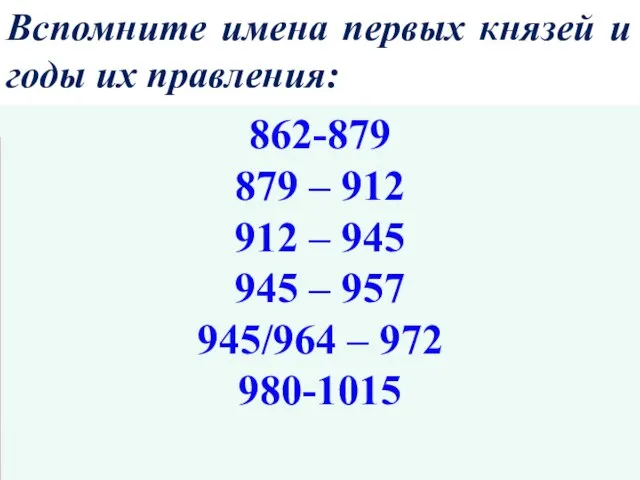 Вспомните имена первых князей и годы их правления: 862-879 879 – 912