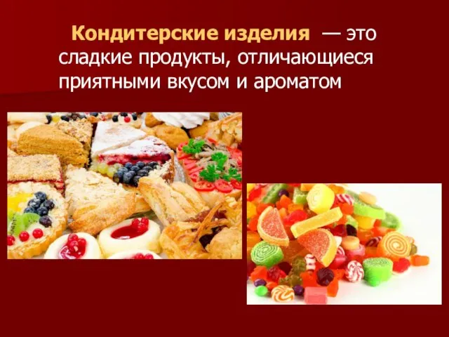 Кондитерские изделия — это сладкие продукты, отличающиеся приятными вкусом и ароматом