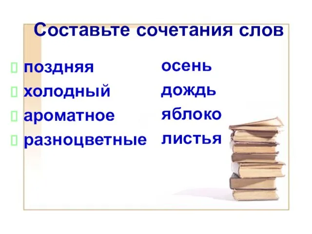 Составьте сочетания слов поздняя холодный ароматное разноцветные осень дождь яблоко листья