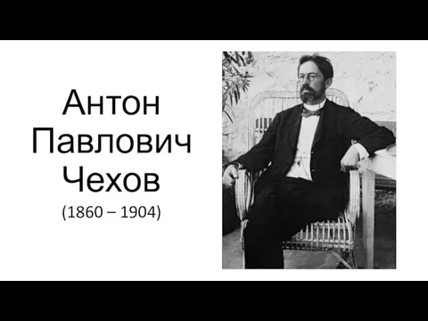 Антон Павлович Чехов (1860 – 1904)