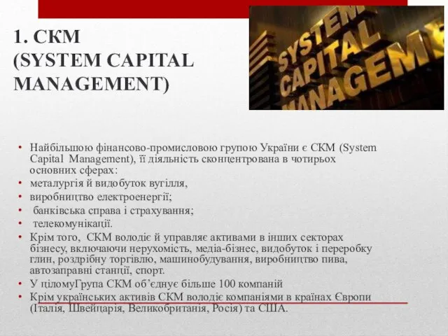1. СКМ (SYSTEM CAPITAL MANAGEMENT) Найбільшою фінансово-промисловою групою України є СКМ (System