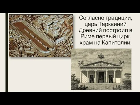 Согласно традиции, царь Тарквиний Древний построил в Риме первый цирк, храм на Капитолии.