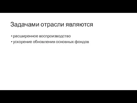 Задачами отрасли являются расширенное воспроизводство ускорение обновления основных фондов