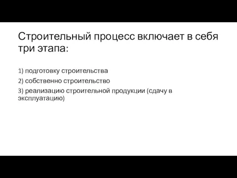 Строительный процесс включает в себя три этапа: 1) подготовку строительства 2) собственно