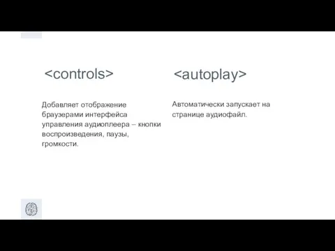 Добавляет отображение браузерами интерфейса управления аудиоплеера – кнопки воспроизведения, паузы, громкости. Автоматически запускает на странице аудиофайл.