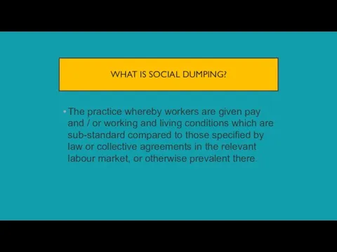 WHAT IS SOCIAL DUMPING? The practice whereby workers are given pay and
