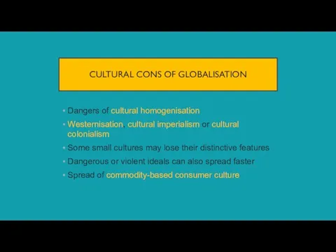 CULTURAL CONS OF GLOBALISATION Dangers of cultural homogenisation Westernisation, cultural imperialism or