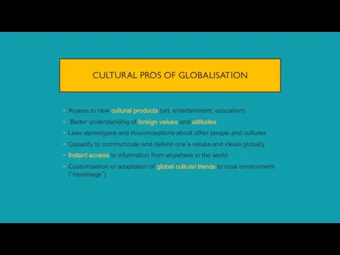 CULTURAL PROS OF GLOBALISATION Access to new cultural products (art, entertainment, education)