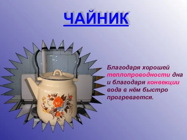 ЧАЙНИК Благодаря хорошей теплопроводности дна и благодаря конвекции вода в нём быстро прогревается.