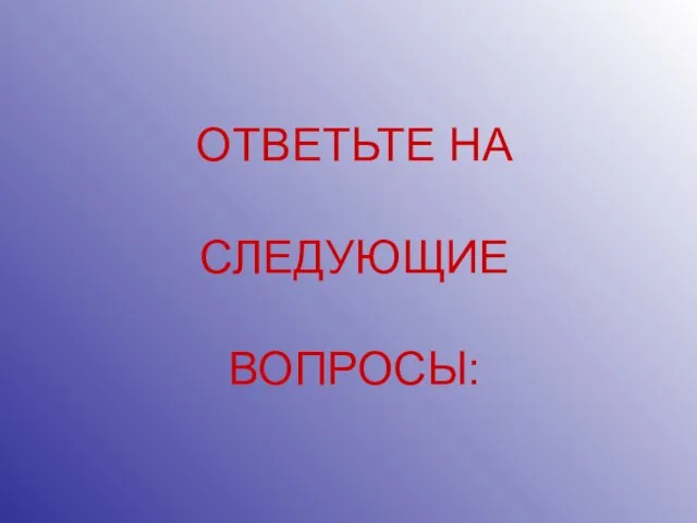 ОТВЕТЬТЕ НА СЛЕДУЮЩИЕ ВОПРОСЫ: