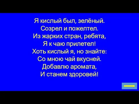 Я кислый был, зелёный. Созрел и пожелтел. Из жарких стран, ребята, Я