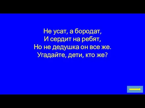 Не усат, а бородат, И сердит на ребят, Но не дедушка он