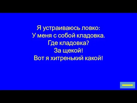 Я устраиваюсь ловко: У меня с собой кладовка. Где кладовка? За щекой! Вот я хитренький какой!