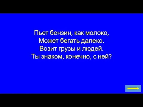 Пьет бензин, как молоко, Может бегать далеко. Возит грузы и людей. Ты знаком, конечно, с ней?